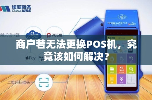 商户若无法更换POS机，究竟该如何解决？