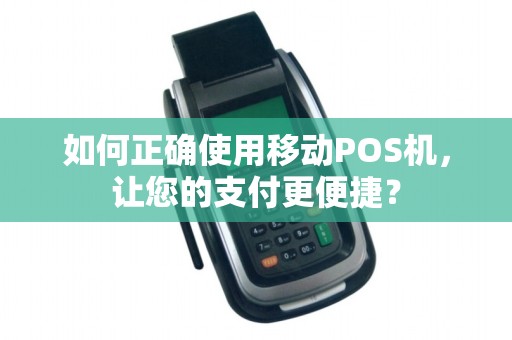 如何正确使用移动POS机，让您的支付更便捷？