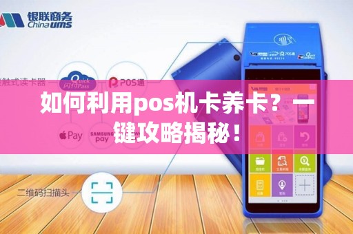 如何利用pos机卡养卡？一键攻略揭秘！