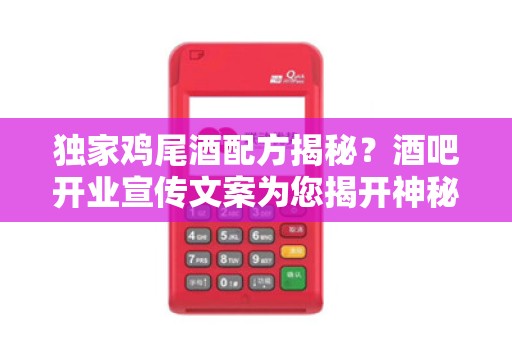独家鸡尾酒配方揭秘？酒吧开业宣传文案为您揭开神秘面纱！