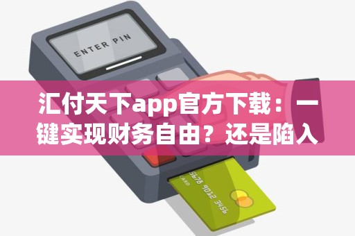 汇付天下app官方下载：一键实现财务自由？还是陷入支付陷阱？