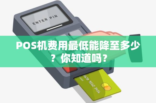 POS机费用最低能降至多少？你知道吗？