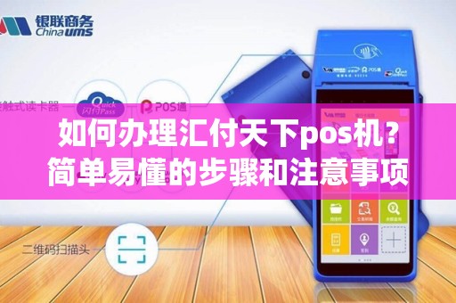 如何办理汇付天下pos机？简单易懂的步骤和注意事项