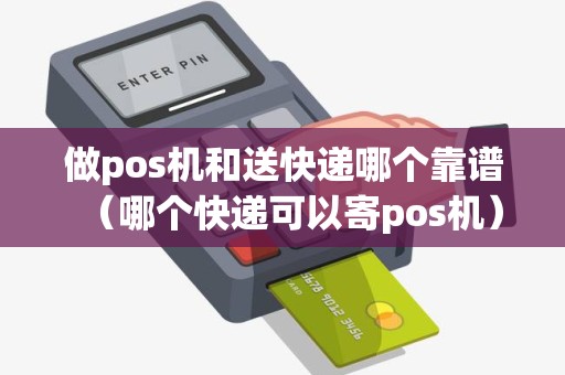 做pos机和送快递哪个靠谱（哪个快递可以寄pos机）