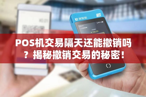 POS机交易隔天还能撤销吗？揭秘撤销交易的秘密！