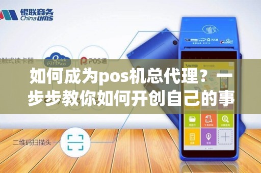 如何成为pos机总代理？一步步教你如何开创自己的事业！