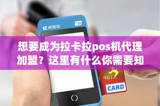 想要成为拉卡拉pos机代理加盟？这里有什么你需要知道的？