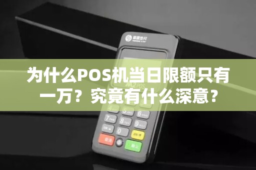 为什么POS机当日限额只有一万？究竟有什么深意？