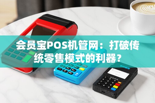 会员宝POS机管网：打破传统零售模式的利器？
