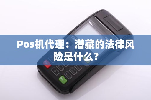 Pos机代理：潜藏的法律风险是什么？