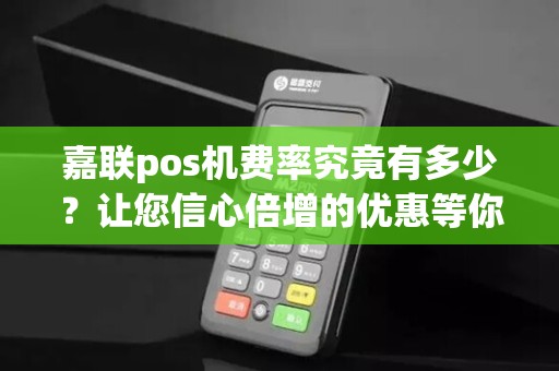 嘉联pos机费率究竟有多少？让您信心倍增的优惠等你来揭晓！