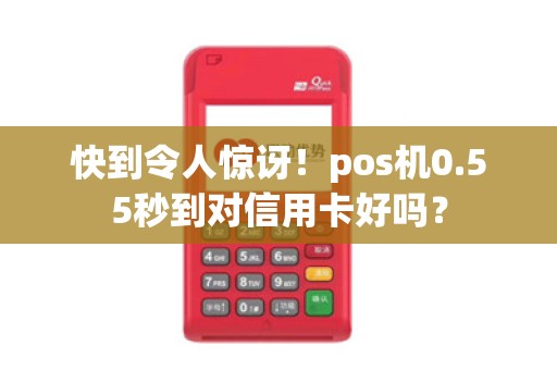 快到令人惊讶！pos机0.55秒到对信用卡好吗？