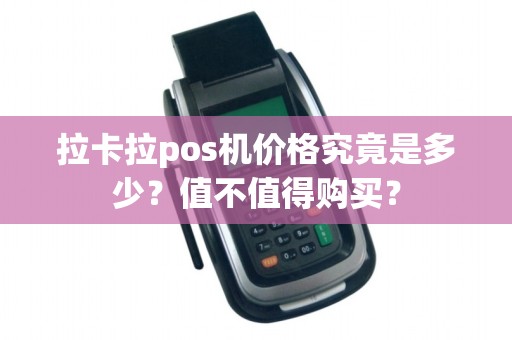 拉卡拉pos机价格究竟是多少？值不值得购买？