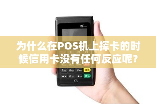 为什么在POS机上挥卡的时候信用卡没有任何反应呢？！