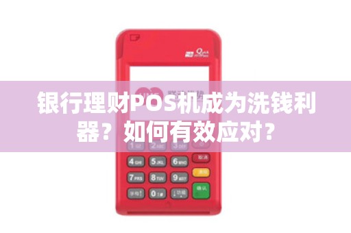 银行理财POS机成为洗钱利器？如何有效应对？