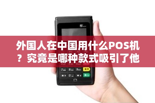 外国人在中国用什么POS机？究竟是哪种款式吸引了他们的眼球？