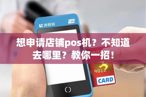 想申请店铺pos机？不知道去哪里？教你一招！