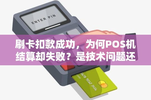 刷卡扣款成功，为何POS机结算却失败？是技术问题还是其他原因？