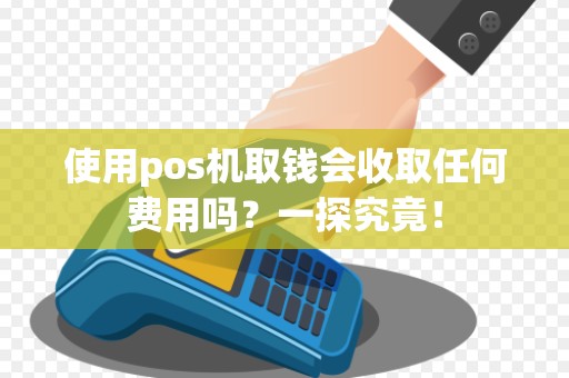 使用pos机取钱会收取任何费用吗？一探究竟！