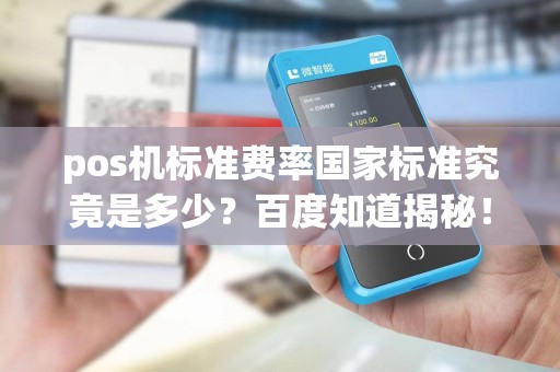 pos机标准费率国家标准究竟是多少？百度知道揭秘！