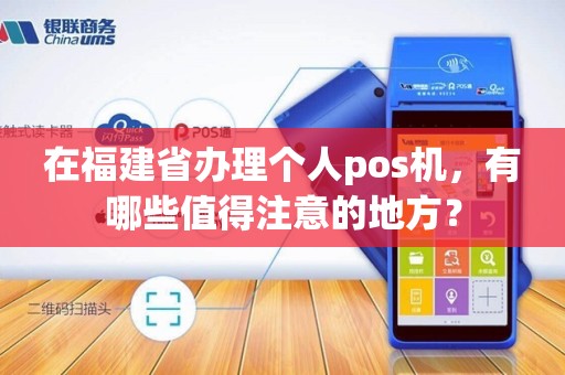 在福建省办理个人pos机，有哪些值得注意的地方？