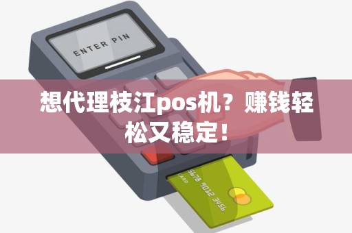 想代理枝江pos机？赚钱轻松又稳定！