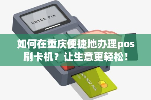 如何在重庆便捷地办理pos刷卡机？让生意更轻松！