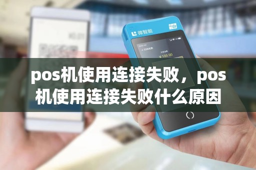 pos机使用连接失败，pos机使用连接失败什么原因