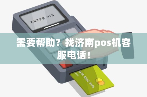 需要帮助？找济南pos机客服电话！