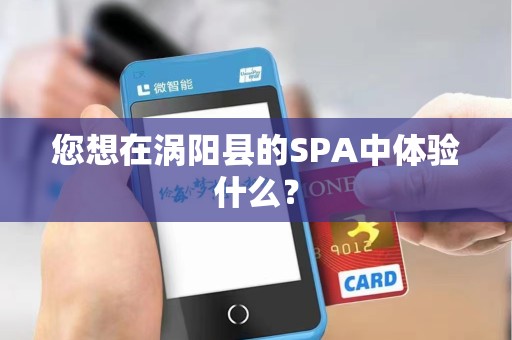 您想在涡阳县的SPA中体验什么？