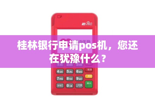 桂林银行申请pos机，您还在犹豫什么？