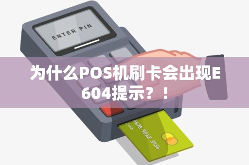 为什么POS机刷卡会出现E604提示？！