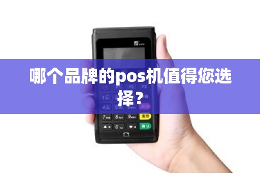 哪个品牌的pos机值得您选择？