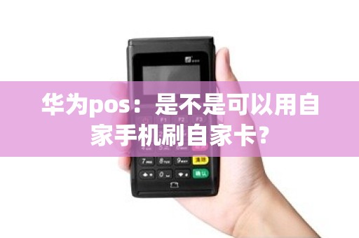 华为pos：是不是可以用自家手机刷自家卡？