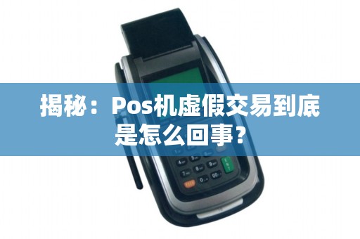 揭秘：Pos机虚假交易到底是怎么回事？