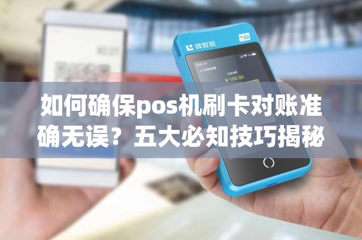 如何确保pos机刷卡对账准确无误？五大必知技巧揭秘！