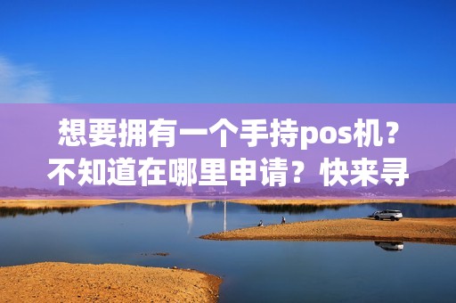 想要拥有一个手持pos机？不知道在哪里申请？快来寻找答案吧！