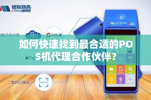 如何快速找到最合适的POS机代理合作伙伴？