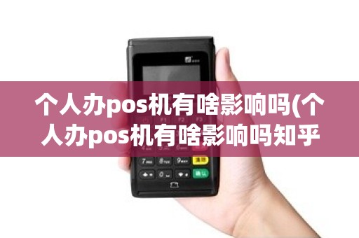 个人办pos机有啥影响吗(个人办pos机有啥影响吗知乎)