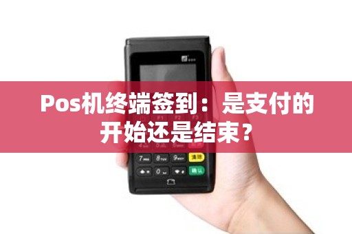 Pos机终端签到：是支付的开始还是结束？