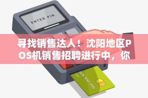 寻找销售达人！沈阳地区POS机销售招聘进行中，你是否有所期待？