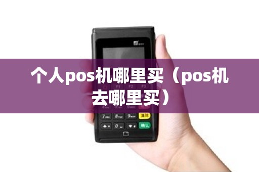 个人pos机哪里买（pos机去哪里买）