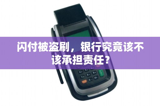 闪付被盗刷，银行究竟该不该承担责任？