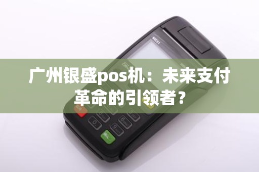 广州银盛pos机：未来支付革命的引领者？