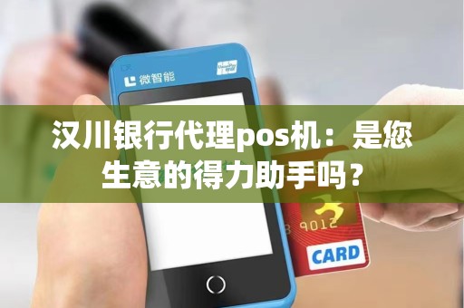 汉川银行代理pos机：是您生意的得力助手吗？