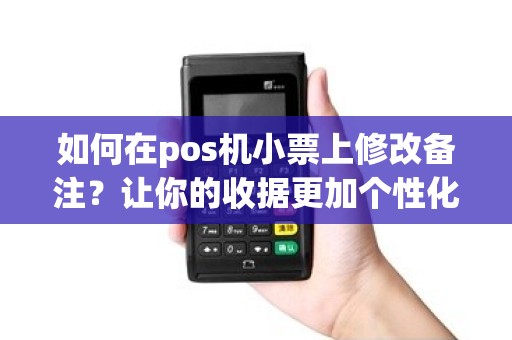 如何在pos机小票上修改备注？让你的收据更加个性化！