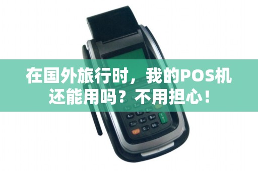 在国外旅行时，我的POS机还能用吗？不用担心！