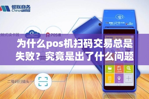 为什么pos机扫码交易总是失败？究竟是出了什么问题？