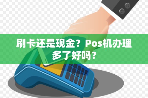 刷卡还是现金？Pos机办理多了好吗？