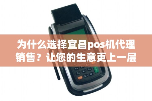 为什么选择宜昌pos机代理销售？让您的生意更上一层楼！